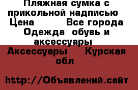 Пляжная сумка с прикольной надписью › Цена ­ 200 - Все города Одежда, обувь и аксессуары » Аксессуары   . Курская обл.